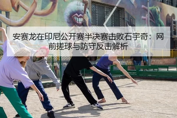 安赛龙在印尼公开赛半决赛击败石宇奇：网前搓球与防守反击解析