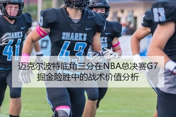 迈克尔波特底角三分在NBA总决赛G7掘金险胜中的战术价值分析